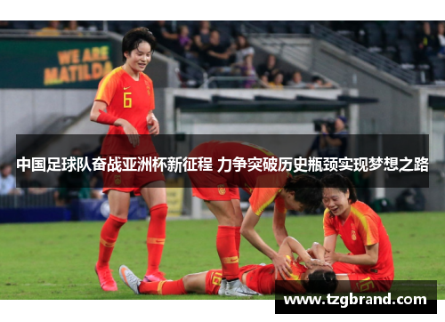 中国足球队奋战亚洲杯新征程 力争突破历史瓶颈实现梦想之路