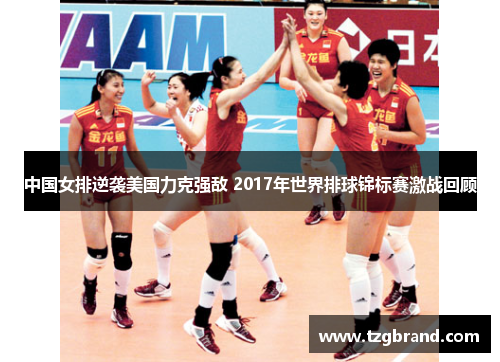 中国女排逆袭美国力克强敌 2017年世界排球锦标赛激战回顾