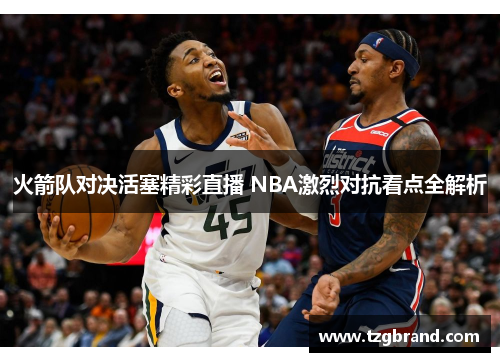 火箭队对决活塞精彩直播 NBA激烈对抗看点全解析