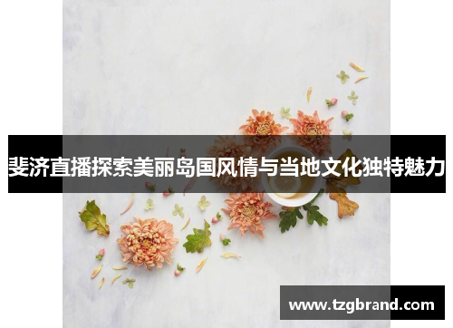 斐济直播探索美丽岛国风情与当地文化独特魅力