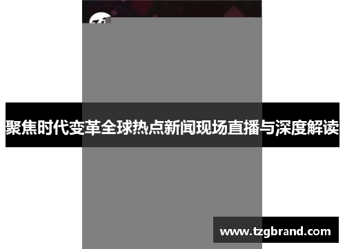 聚焦时代变革全球热点新闻现场直播与深度解读