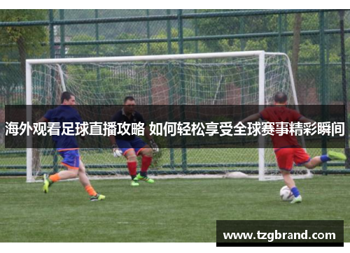 海外观看足球直播攻略 如何轻松享受全球赛事精彩瞬间