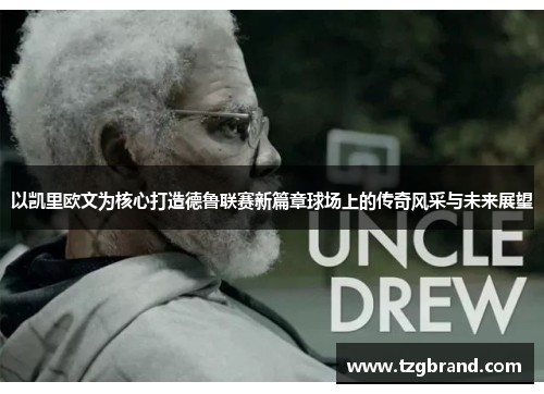 以凯里欧文为核心打造德鲁联赛新篇章球场上的传奇风采与未来展望