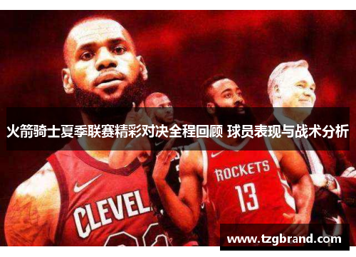 火箭骑士夏季联赛精彩对决全程回顾 球员表现与战术分析
