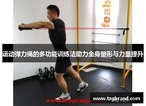 运动弹力绳的多功能训练法助力全身塑形与力量提升