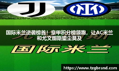 国际米兰逆袭榜首！意甲积分榜领跑，让AC米兰和尤文图斯望尘莫及