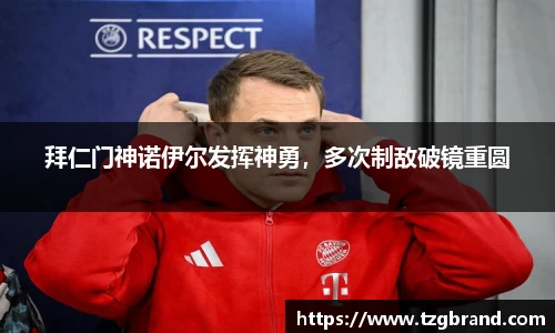 拜仁门神诺伊尔发挥神勇，多次制敌破镜重圆
