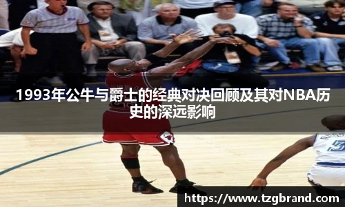 1993年公牛与爵士的经典对决回顾及其对NBA历史的深远影响
