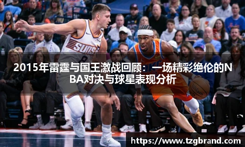 2015年雷霆与国王激战回顾：一场精彩绝伦的NBA对决与球星表现分析