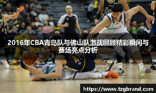 2016年CBA青岛队与佛山队激战回顾精彩瞬间与赛场亮点分析